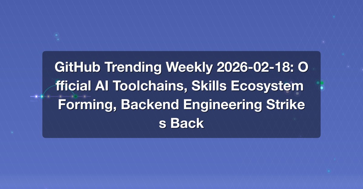 Shareuhack | GitHub Trending Weekly 2026-02-18: Official AI Toolchains ...